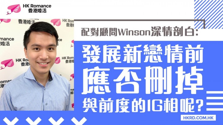 愛情分享 - [Winson 深情剖白]發展新戀情前，與前度的IG相應否刪掉呢? - HK Romance Dating | Speed Dating Hong Kong - matching 、配對 、約會 、 交友、結識異性專家